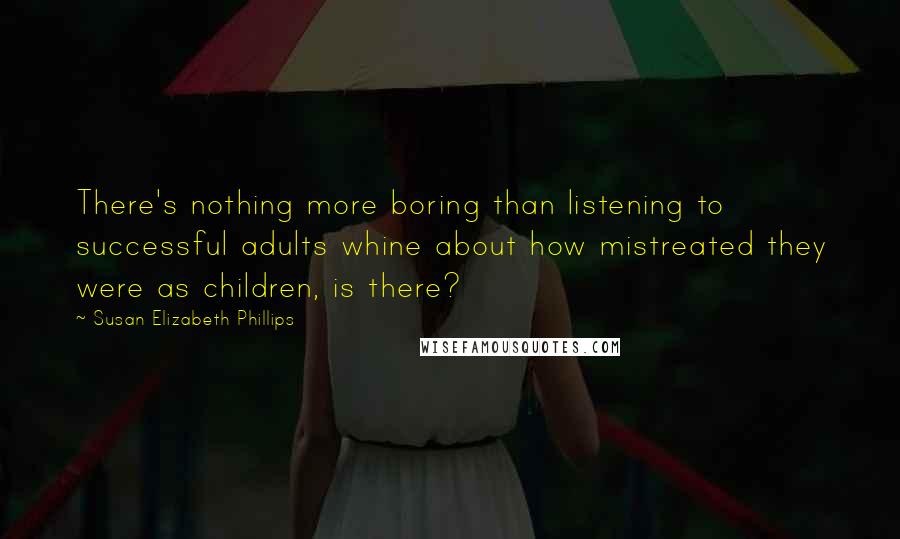 Susan Elizabeth Phillips Quotes: There's nothing more boring than listening to successful adults whine about how mistreated they were as children, is there?