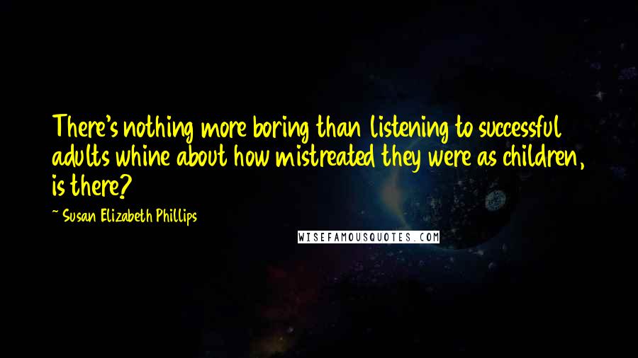 Susan Elizabeth Phillips Quotes: There's nothing more boring than listening to successful adults whine about how mistreated they were as children, is there?