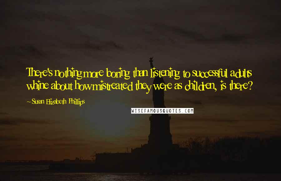 Susan Elizabeth Phillips Quotes: There's nothing more boring than listening to successful adults whine about how mistreated they were as children, is there?