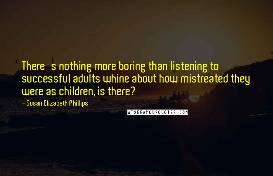 Susan Elizabeth Phillips Quotes: There's nothing more boring than listening to successful adults whine about how mistreated they were as children, is there?