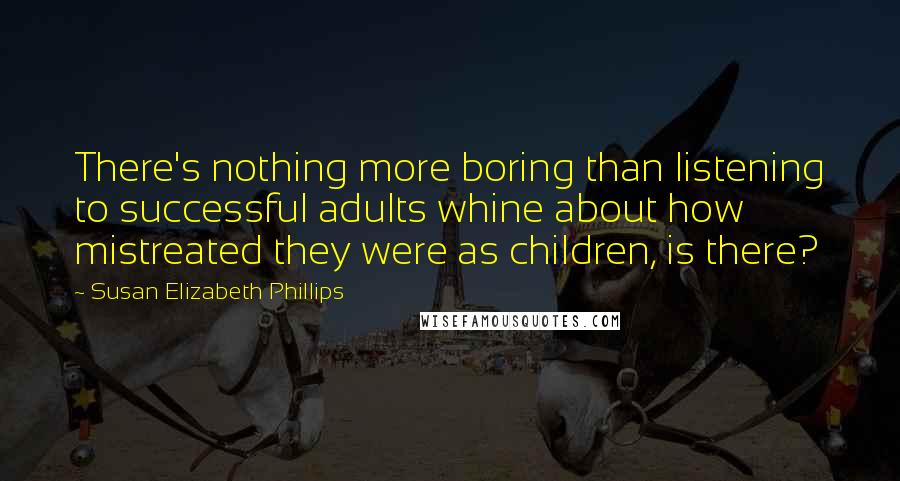 Susan Elizabeth Phillips Quotes: There's nothing more boring than listening to successful adults whine about how mistreated they were as children, is there?