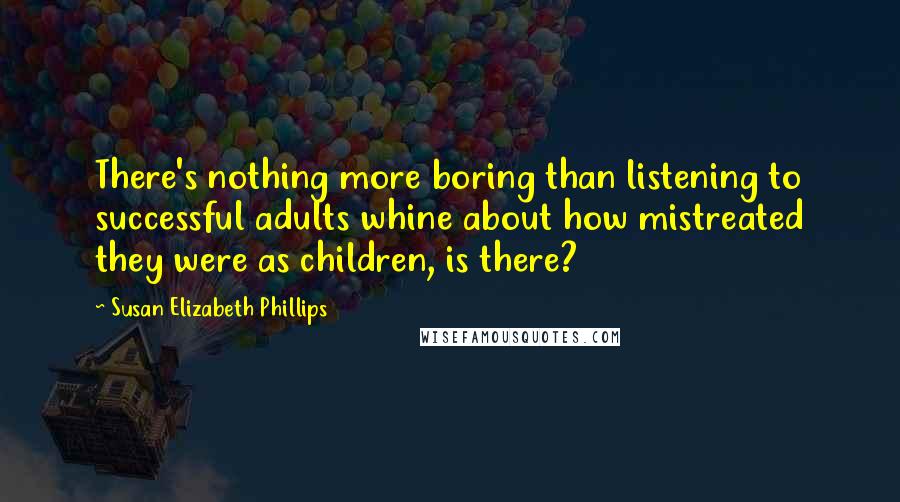 Susan Elizabeth Phillips Quotes: There's nothing more boring than listening to successful adults whine about how mistreated they were as children, is there?