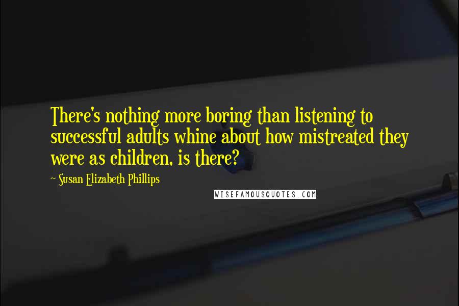 Susan Elizabeth Phillips Quotes: There's nothing more boring than listening to successful adults whine about how mistreated they were as children, is there?