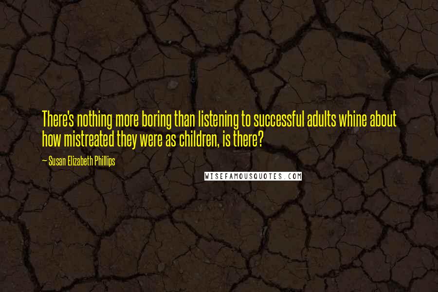 Susan Elizabeth Phillips Quotes: There's nothing more boring than listening to successful adults whine about how mistreated they were as children, is there?