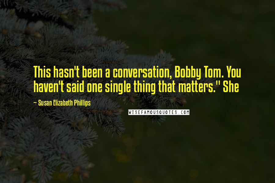 Susan Elizabeth Phillips Quotes: This hasn't been a conversation, Bobby Tom. You haven't said one single thing that matters." She