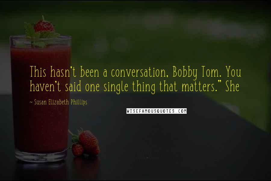 Susan Elizabeth Phillips Quotes: This hasn't been a conversation, Bobby Tom. You haven't said one single thing that matters." She