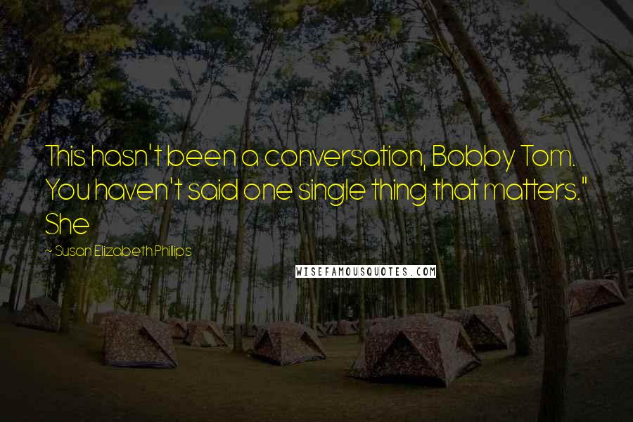 Susan Elizabeth Phillips Quotes: This hasn't been a conversation, Bobby Tom. You haven't said one single thing that matters." She