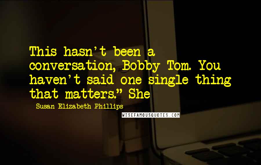 Susan Elizabeth Phillips Quotes: This hasn't been a conversation, Bobby Tom. You haven't said one single thing that matters." She