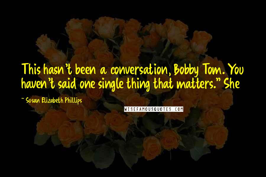 Susan Elizabeth Phillips Quotes: This hasn't been a conversation, Bobby Tom. You haven't said one single thing that matters." She