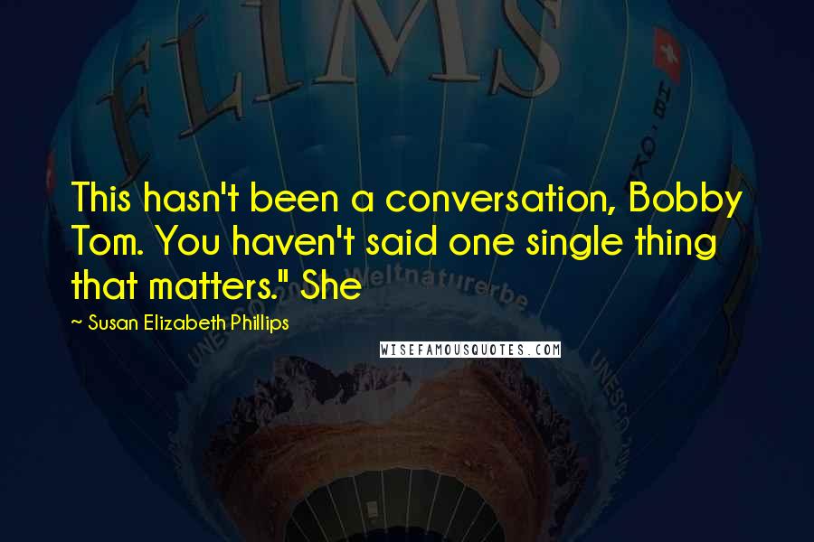 Susan Elizabeth Phillips Quotes: This hasn't been a conversation, Bobby Tom. You haven't said one single thing that matters." She