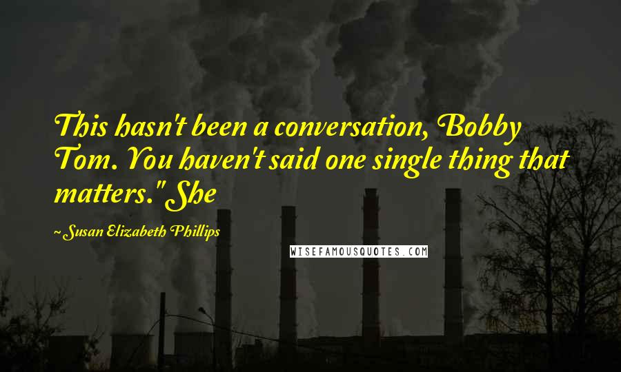 Susan Elizabeth Phillips Quotes: This hasn't been a conversation, Bobby Tom. You haven't said one single thing that matters." She