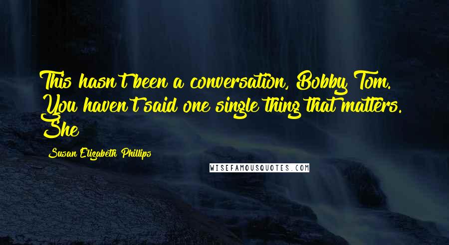 Susan Elizabeth Phillips Quotes: This hasn't been a conversation, Bobby Tom. You haven't said one single thing that matters." She