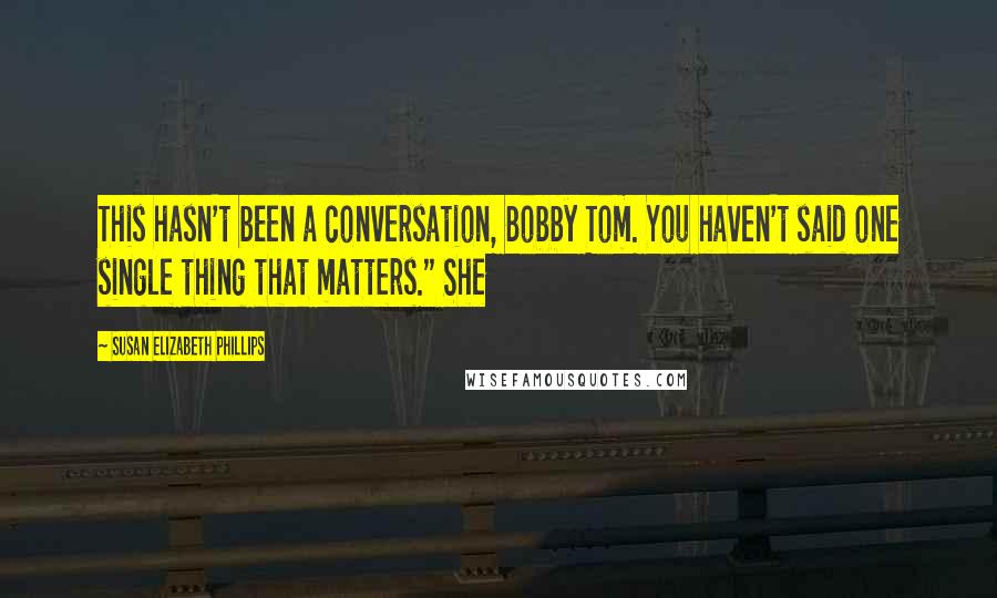 Susan Elizabeth Phillips Quotes: This hasn't been a conversation, Bobby Tom. You haven't said one single thing that matters." She