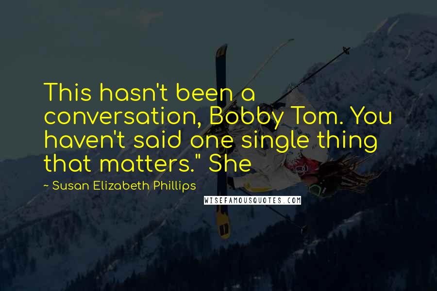 Susan Elizabeth Phillips Quotes: This hasn't been a conversation, Bobby Tom. You haven't said one single thing that matters." She