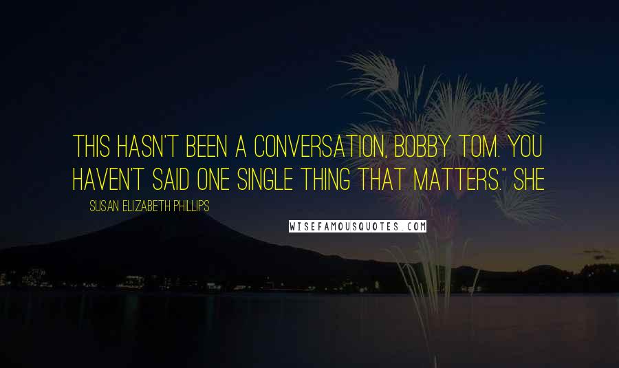 Susan Elizabeth Phillips Quotes: This hasn't been a conversation, Bobby Tom. You haven't said one single thing that matters." She