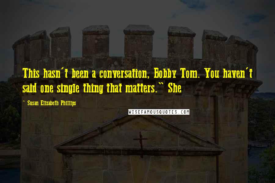 Susan Elizabeth Phillips Quotes: This hasn't been a conversation, Bobby Tom. You haven't said one single thing that matters." She