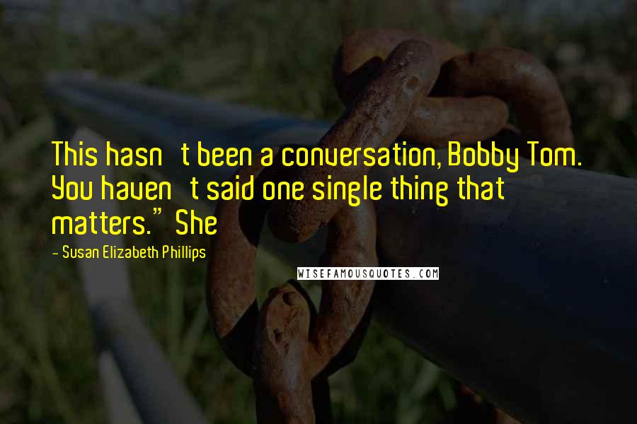 Susan Elizabeth Phillips Quotes: This hasn't been a conversation, Bobby Tom. You haven't said one single thing that matters." She