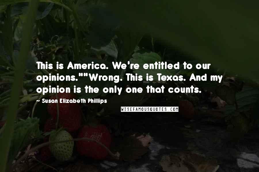 Susan Elizabeth Phillips Quotes: This is America. We're entitled to our opinions.""Wrong. This is Texas. And my opinion is the only one that counts.