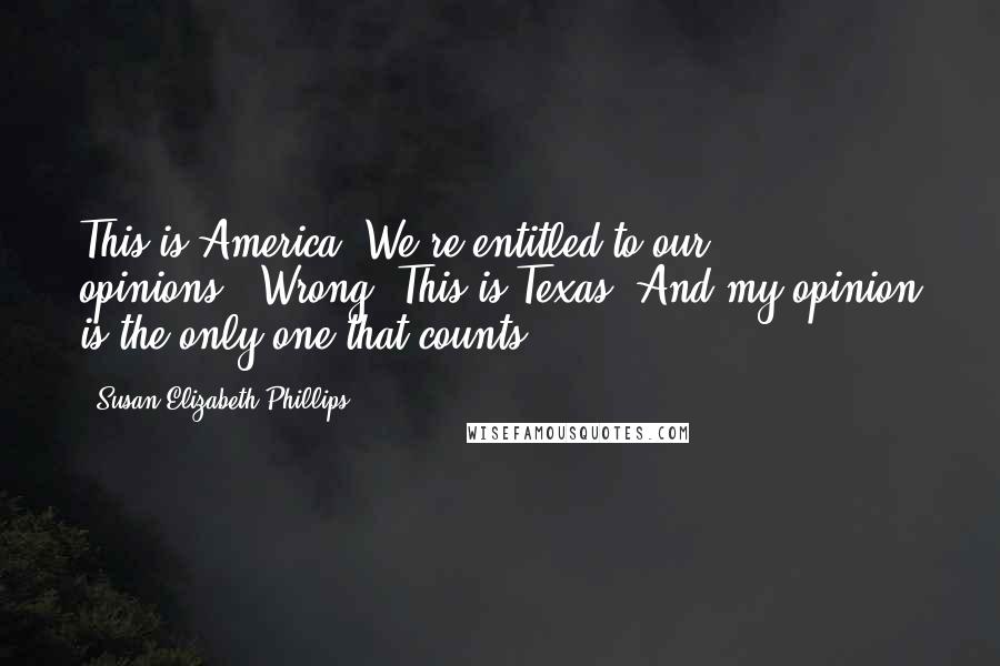 Susan Elizabeth Phillips Quotes: This is America. We're entitled to our opinions.""Wrong. This is Texas. And my opinion is the only one that counts.