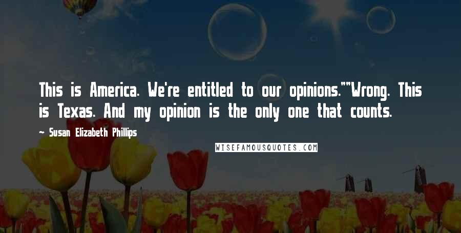 Susan Elizabeth Phillips Quotes: This is America. We're entitled to our opinions.""Wrong. This is Texas. And my opinion is the only one that counts.