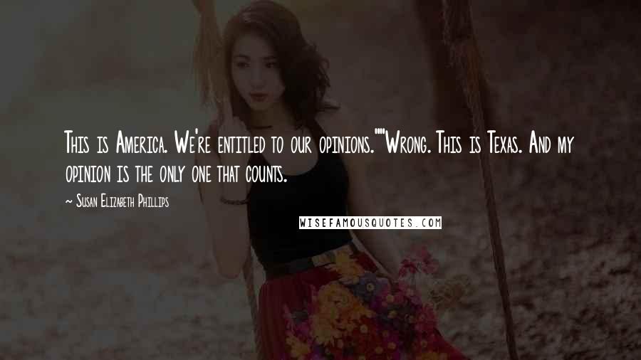 Susan Elizabeth Phillips Quotes: This is America. We're entitled to our opinions.""Wrong. This is Texas. And my opinion is the only one that counts.