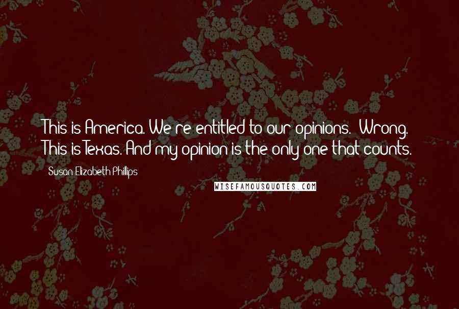 Susan Elizabeth Phillips Quotes: This is America. We're entitled to our opinions.""Wrong. This is Texas. And my opinion is the only one that counts.