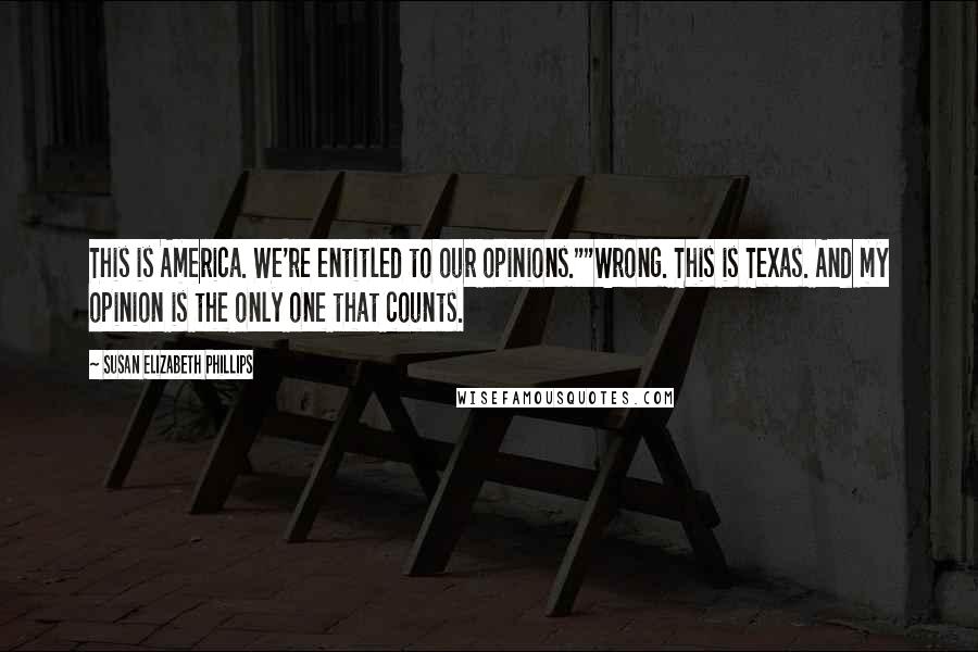 Susan Elizabeth Phillips Quotes: This is America. We're entitled to our opinions.""Wrong. This is Texas. And my opinion is the only one that counts.