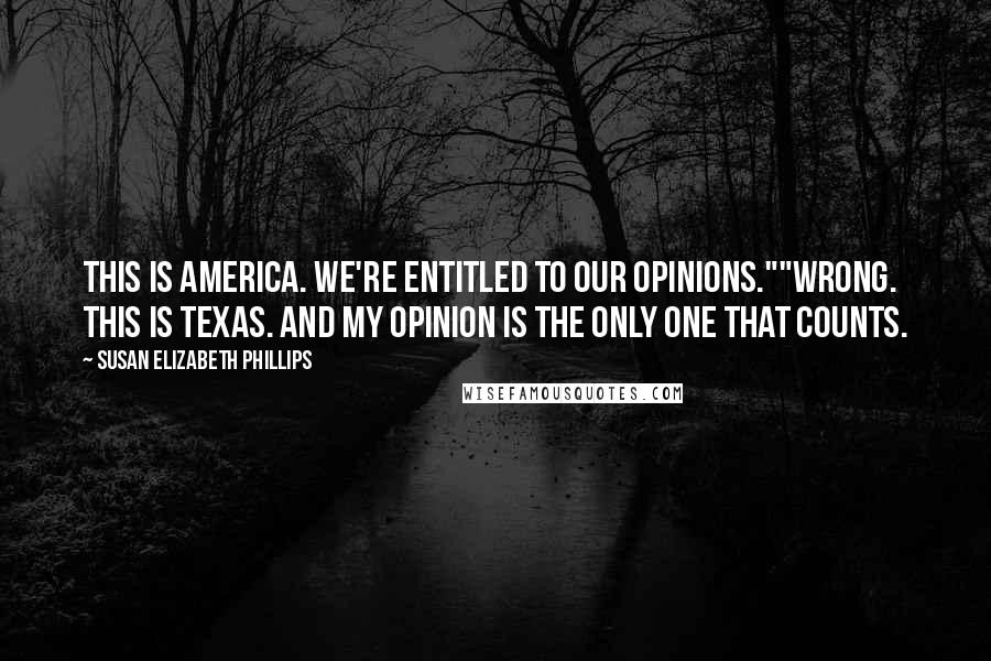 Susan Elizabeth Phillips Quotes: This is America. We're entitled to our opinions.""Wrong. This is Texas. And my opinion is the only one that counts.