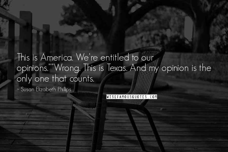 Susan Elizabeth Phillips Quotes: This is America. We're entitled to our opinions.""Wrong. This is Texas. And my opinion is the only one that counts.