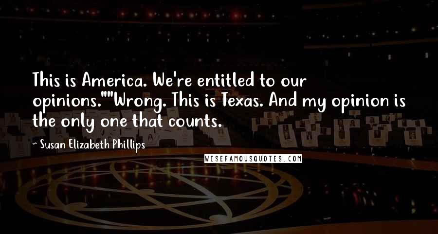 Susan Elizabeth Phillips Quotes: This is America. We're entitled to our opinions.""Wrong. This is Texas. And my opinion is the only one that counts.