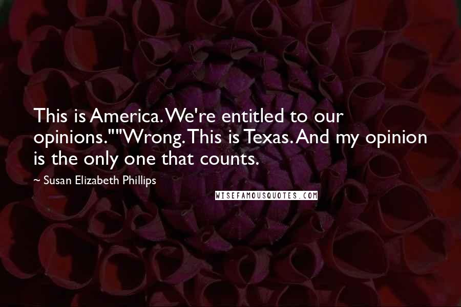 Susan Elizabeth Phillips Quotes: This is America. We're entitled to our opinions.""Wrong. This is Texas. And my opinion is the only one that counts.