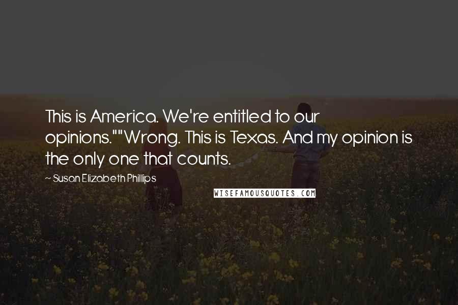 Susan Elizabeth Phillips Quotes: This is America. We're entitled to our opinions.""Wrong. This is Texas. And my opinion is the only one that counts.