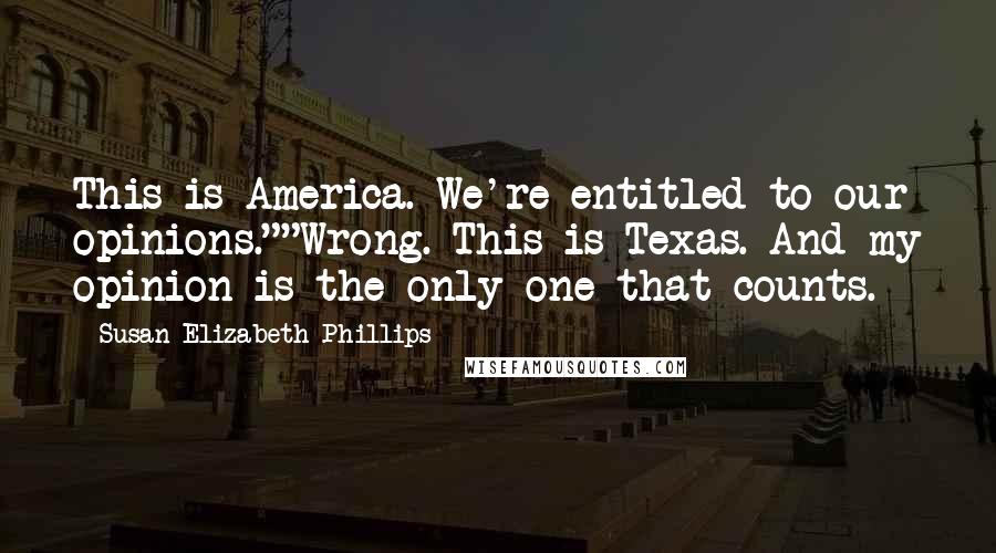 Susan Elizabeth Phillips Quotes: This is America. We're entitled to our opinions.""Wrong. This is Texas. And my opinion is the only one that counts.