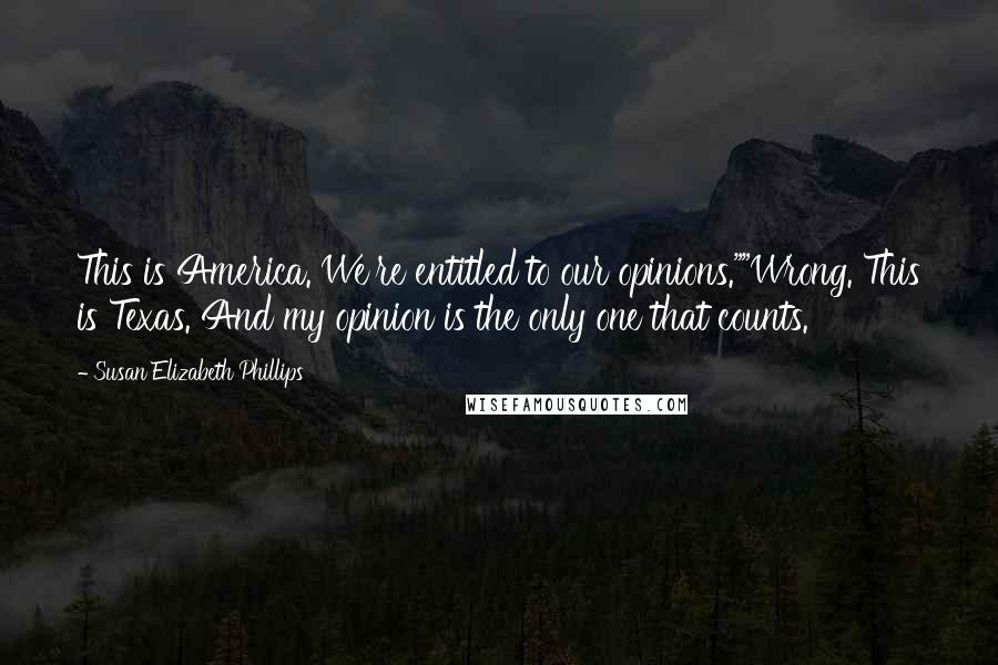 Susan Elizabeth Phillips Quotes: This is America. We're entitled to our opinions.""Wrong. This is Texas. And my opinion is the only one that counts.