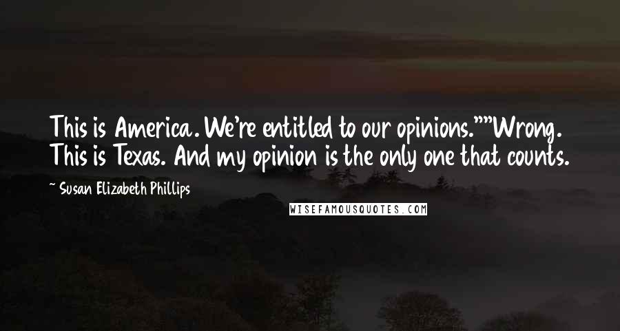 Susan Elizabeth Phillips Quotes: This is America. We're entitled to our opinions.""Wrong. This is Texas. And my opinion is the only one that counts.
