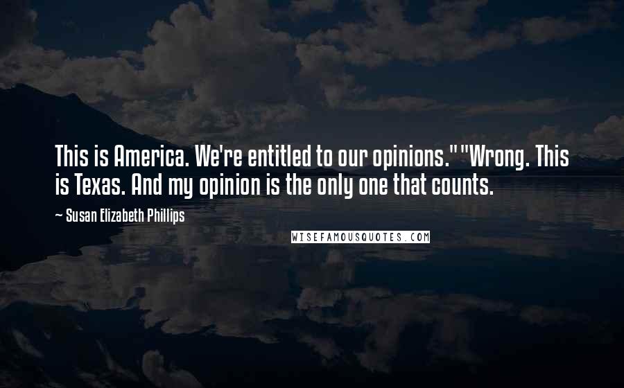 Susan Elizabeth Phillips Quotes: This is America. We're entitled to our opinions.""Wrong. This is Texas. And my opinion is the only one that counts.