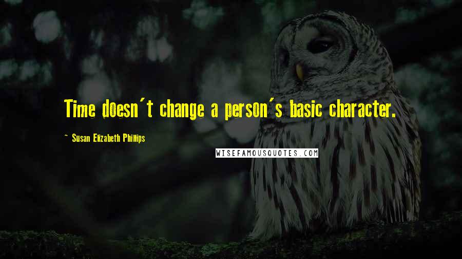 Susan Elizabeth Phillips Quotes: Time doesn't change a person's basic character.