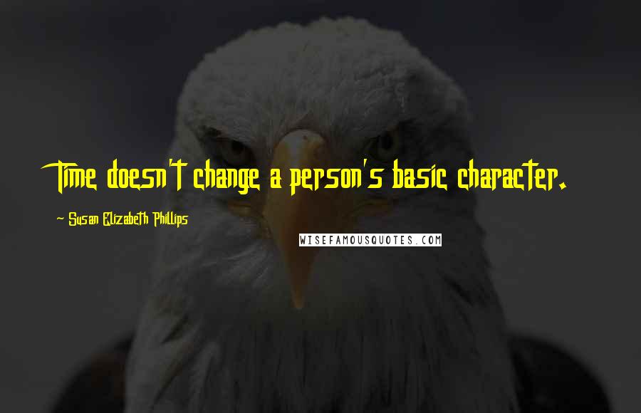 Susan Elizabeth Phillips Quotes: Time doesn't change a person's basic character.