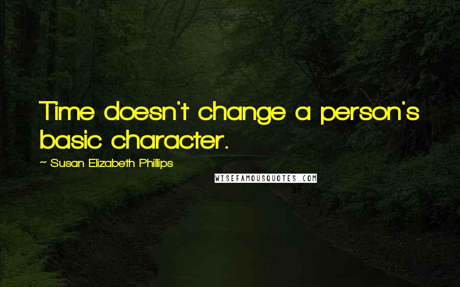 Susan Elizabeth Phillips Quotes: Time doesn't change a person's basic character.