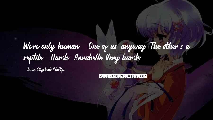 Susan Elizabeth Phillips Quotes: We're only human." "One of us, anyway. The other's a reptile." "Harsh, Annabelle. Very harsh.