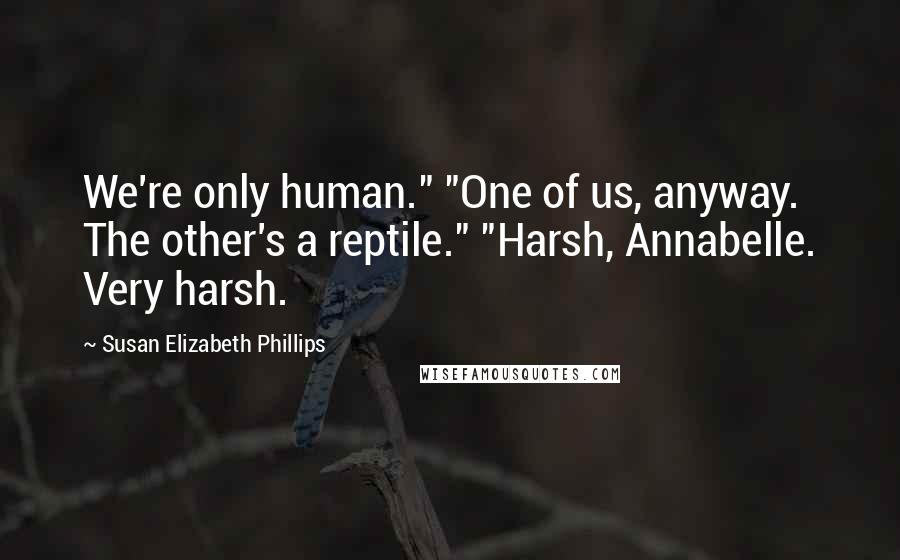 Susan Elizabeth Phillips Quotes: We're only human." "One of us, anyway. The other's a reptile." "Harsh, Annabelle. Very harsh.