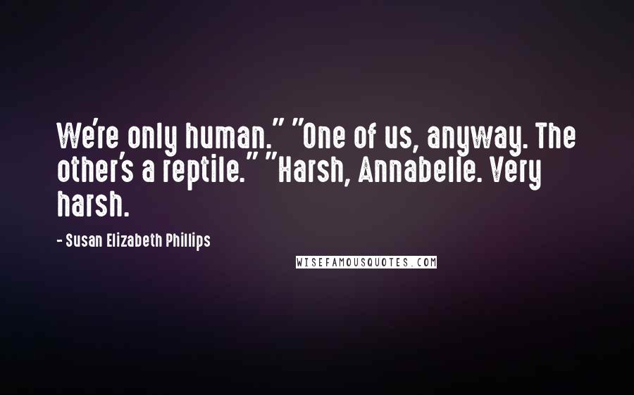 Susan Elizabeth Phillips Quotes: We're only human." "One of us, anyway. The other's a reptile." "Harsh, Annabelle. Very harsh.
