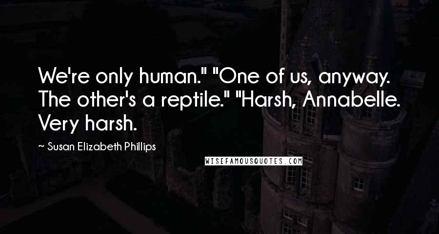 Susan Elizabeth Phillips Quotes: We're only human." "One of us, anyway. The other's a reptile." "Harsh, Annabelle. Very harsh.