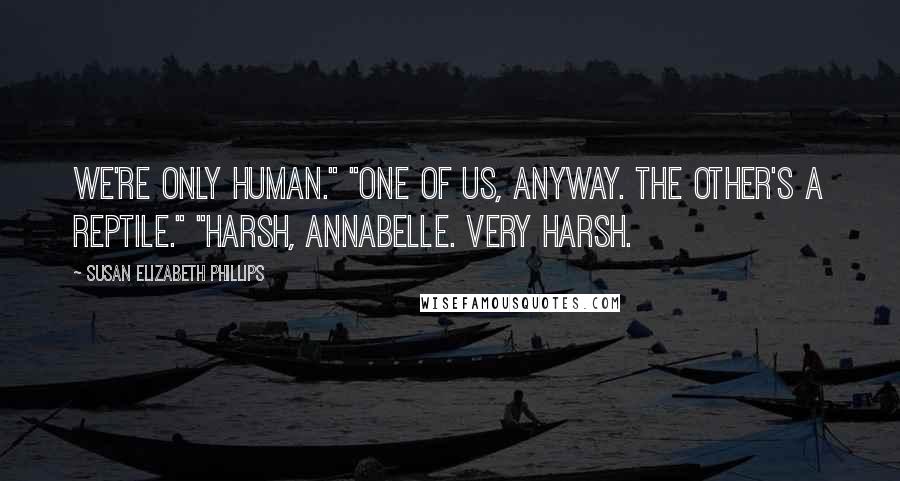 Susan Elizabeth Phillips Quotes: We're only human." "One of us, anyway. The other's a reptile." "Harsh, Annabelle. Very harsh.