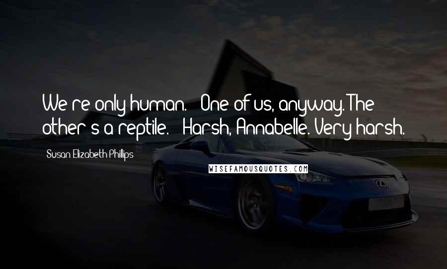 Susan Elizabeth Phillips Quotes: We're only human." "One of us, anyway. The other's a reptile." "Harsh, Annabelle. Very harsh.