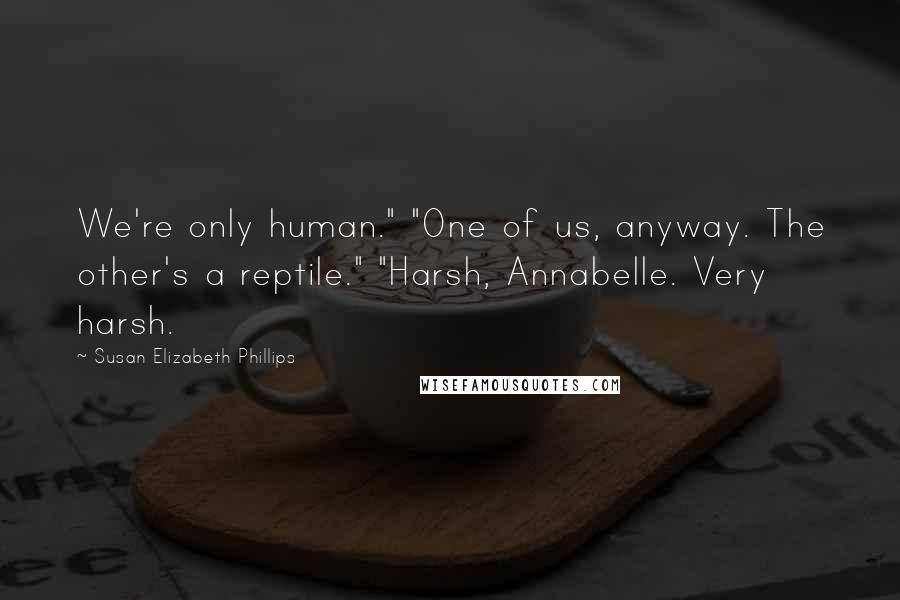 Susan Elizabeth Phillips Quotes: We're only human." "One of us, anyway. The other's a reptile." "Harsh, Annabelle. Very harsh.