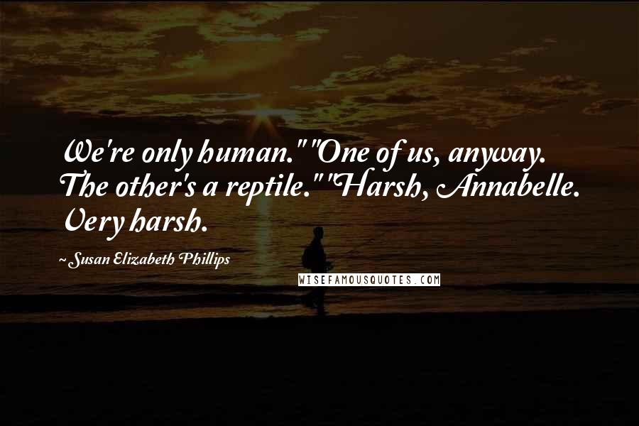 Susan Elizabeth Phillips Quotes: We're only human." "One of us, anyway. The other's a reptile." "Harsh, Annabelle. Very harsh.