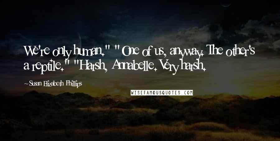 Susan Elizabeth Phillips Quotes: We're only human." "One of us, anyway. The other's a reptile." "Harsh, Annabelle. Very harsh.