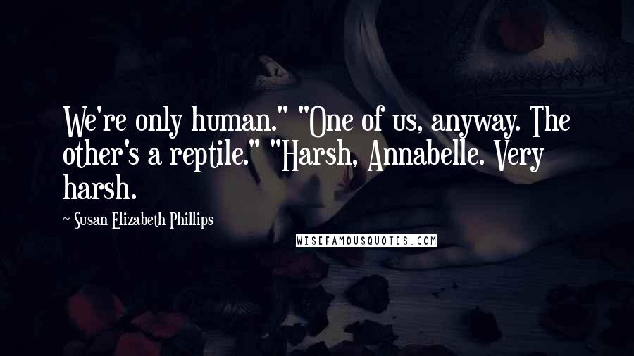 Susan Elizabeth Phillips Quotes: We're only human." "One of us, anyway. The other's a reptile." "Harsh, Annabelle. Very harsh.
