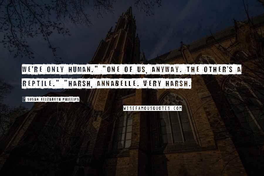 Susan Elizabeth Phillips Quotes: We're only human." "One of us, anyway. The other's a reptile." "Harsh, Annabelle. Very harsh.